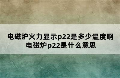 电磁炉火力显示p22是多少温度啊 电磁炉p22是什么意思